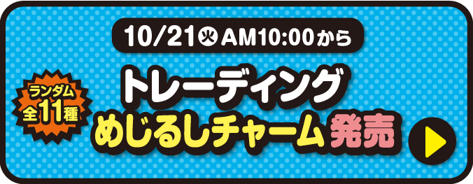 10月21日火曜日午前10時から　トレーディングめじるしチャーム（ランダム全11種）発売　詳細はこちら