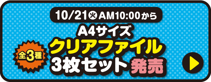 10月21日火曜日午前10時から　A4クリアファイル3枚セット（全3種）発売　詳細はこちら