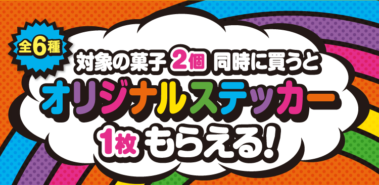 対象の菓子2個同時に買うとオリジナルステッカー1枚もらえる！（全6種）