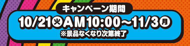 キャンペーン期間　10月21日火曜日午前10時から11月3日月曜日 ※景品なくなり次第終了