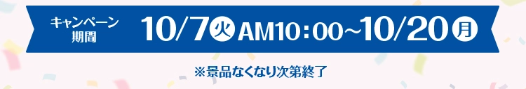 キャンペーン期間　10月7日火曜日午前10時から10月20日月曜日 ※景品なくなり次第終了