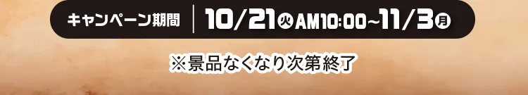 キャンペーン期間：10月21日火曜日午前10時から11月3日月曜日※景品なくなり次第終了