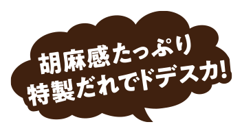 胡麻感たっぷり特製だれでドデスカ！