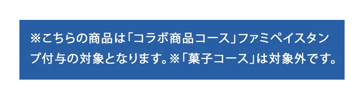 ※こちらの商品は「コラボ商品コース」ファミペイスタンプ付与の対象となります。※「菓子コース」は対象外です。