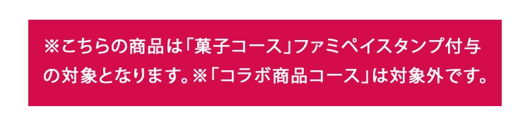 ※こちらの商品は「菓子コース」ファミペイスタンプ付与の対象となります。※「コラボ商品コース」は対象外です。