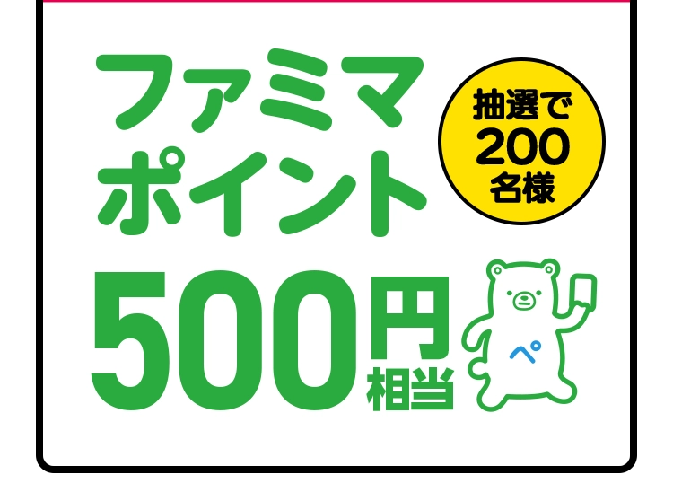 抽選で200名様にファミマポイント500円相当が当たる。