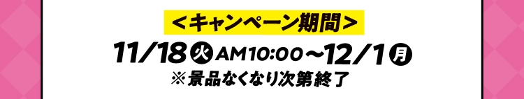 キャンペーン期間　11月18日火曜日午前10時から12月1日月曜日 ※景品なくなり次第終了