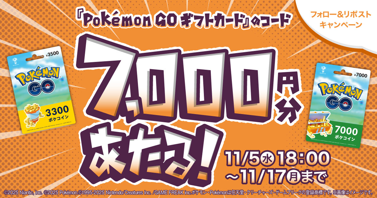 フォロー＆リポストキャンペーン　『Pokémon GO ギフトカード』のコード7,000円分あたる！【キャンペーン期間】2025年11月5日水曜日18時から11月17日月曜日まで