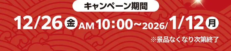 キャンペーン期間：2025年12月26日金曜日午前10時から2026年1月12日月曜日まで ※景品無くなり次第終了