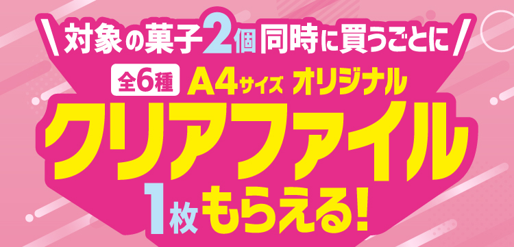 対象の菓子2個同時に買うごとにA4サイズオリジナルクリアファイル1枚もらえる！（全6種）