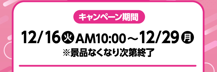 キャンペーン期間　12月16日火曜日午前10時から12月29日月曜日 ※景品なくなり次第終了