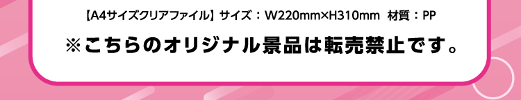 【A4サイズクリアファイル】サイズ：幅220ミリ×高さ310ミリ　材質：PP　※こちらのオリジナル景品は転売禁止です。