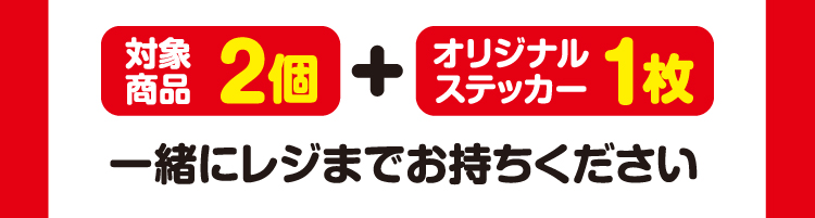 対象商品2個とオリジナルステッカー1枚を一緒にレジまでお持ちください。