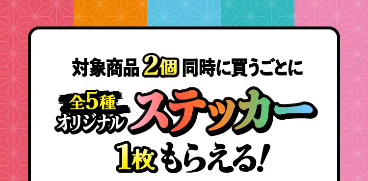 対象商品2個同時に買うごとにオリジナルステッカー（全5種）1枚もらえる！