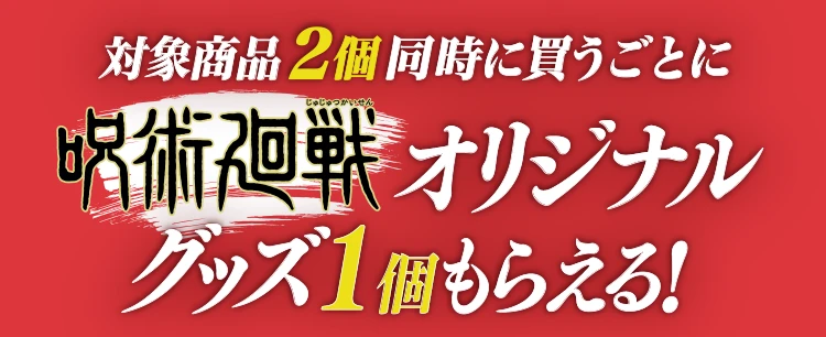 対象商品2個同時に買うごとに呪術廻戦オリジナルグッズ1個もらえる！