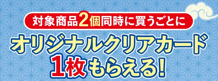 対象商品2個同時に買うごとにオリジナルクリアカード1枚もらえる！