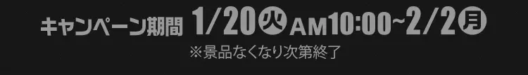 【キャンペーン期間】1月20日火曜日午前10時から2月2日月曜日まで　※景品なくなり次第終了