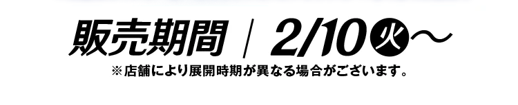 販売期間2月10日火曜日から ※店舗により展開期間が異なる場合がございます。