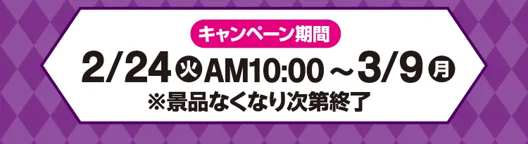【キャンペーン期間】2月24日火曜日午前10時から3月9日月曜日まで ※景品なくなり次第終了