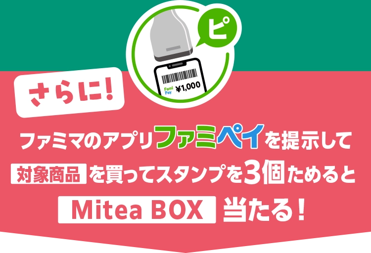 さらに！ファミマのアプリファミペイを掲示して対象商品を買ってスタンプを3個ためるとMitea BOX 当たる！