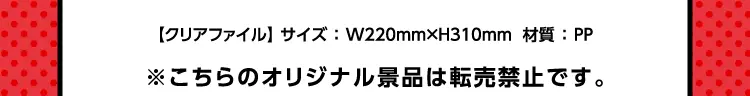 【クリアファイル】サイズ:横220mm×高さ310mm  材質:PP　※こちらのオリジナル景品は転売禁止です。