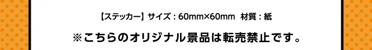 【ステッカー】サイズ:60mm×60mm  材質:紙　※こちらのオリジナル景品は転売禁止です。