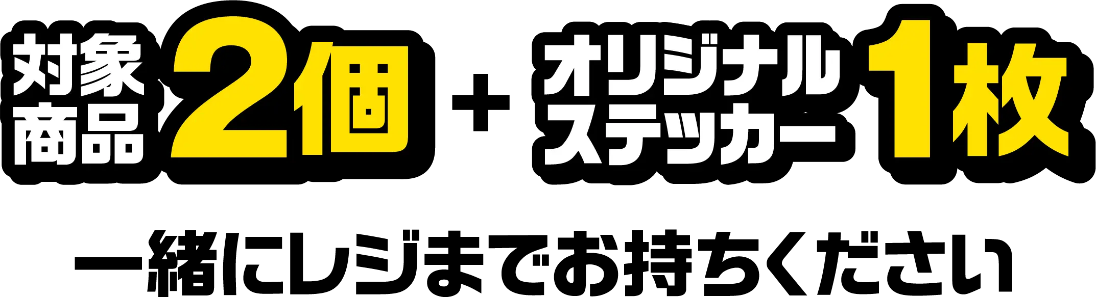 対象商品2個とオリジナルステッカー1枚を一緒にレジまでお持ちください