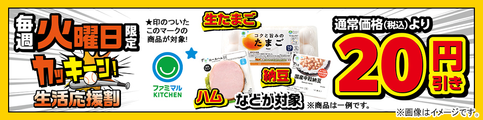 毎週火曜日限定　「ファミマルKITCHEN」ロゴの右上に★マークが付いた生たまご・ハム・納豆などの商品が通常価格（税込）から20円引き