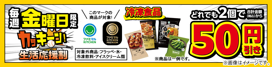 毎週金曜日限定　「ファミマルKITCHEN」および「ファミマルKITCHEN PREMIUM」の ロゴマークがついた冷凍食品どれでも2個で合計金額（税込）から50円引き