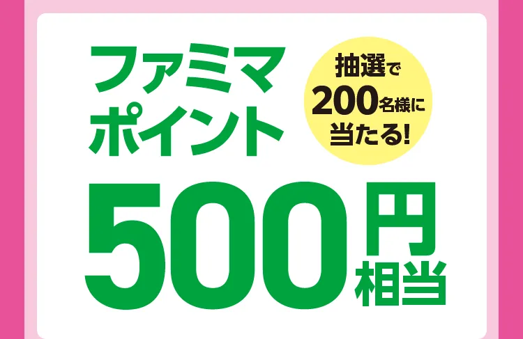 抽選で200名様に当たる！ファミマポイント 500円相当