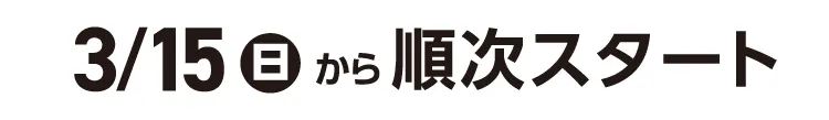 3月15日日曜日から順次スタート