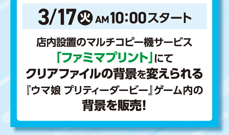 3月17日火曜日午前10時スタート 店内設置のマルチコピー機サービス「ファミマプリント」にてクリアファイルの背景を変えられる『ウマ娘プリティーダービー』ゲーム内の背景を販売！
