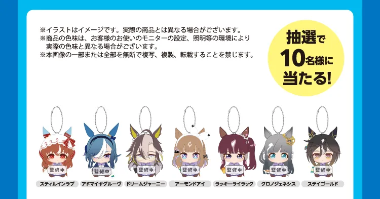 ※イラストはイメージです。実際の商品とは異なる場合がございます。※商品の色味は、お客様のお使いのモニターの設定、照明等の環境により実際の色味と異なる場合がございます。※本画像の一部または全部を無断で複写、複製、転載することを禁じます。スティルインラブ アドマイヤグルーヴ ドリームジャーニー アーモンドアイ ラッキーライラック クロノジェネシス ステイゴールド