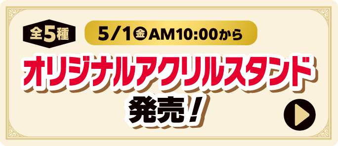 オリジナルアクリルスタンド（全5種）発売！5月1日金曜日午前10時から　詳しくはこちら