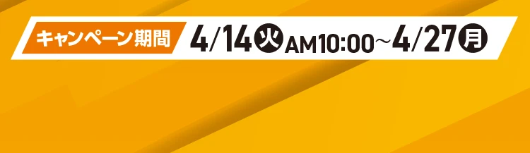 キャンペーン期間 4月14日火曜日午前10時から4月27日月曜日まで
