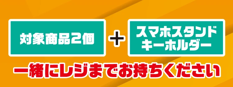対象商品2個とスマホスタンドキーホルダーを一緒にレジまでお持ちください