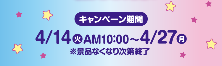 キャンペーン期間　4月14日火曜日午前10時から4月27日月曜日 ※景品なくなり次第終了
