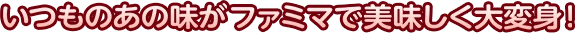 いつものあの味がファミマでおいしく大変身！