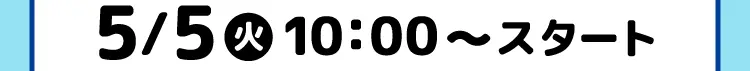 5月5日火曜日10時スタート