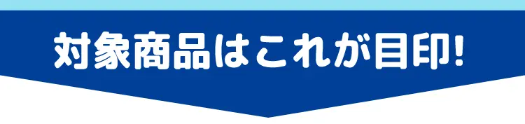 対象商品はこれが目印！