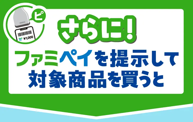 さらに！ファミペイを提示して対象商品を買うともらえる