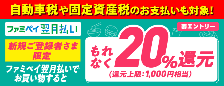 ファミペイ翌月払いでお買い物でもれなく20％還元。還元上限1,000円相当。自動車税や固定資産税のお支払いも対象！