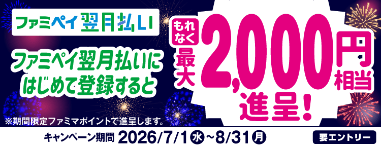 ファミペイ翌月払いにはじめて登録するともれなく最大2,000円相当進呈！期間は7月1日水曜日から8月31日月曜日