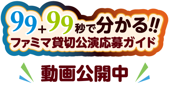 99+99秒で分かる!! ファミマ貸切公演応募ガイド 動画公開中