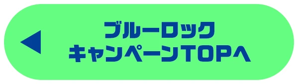 ファミマで熱狂！6月はブルーロックで盛り上がれキャンペーン トップへ戻る