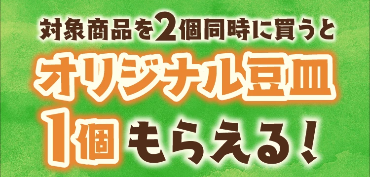 対象商品2個同時に買うとオリジナル豆皿1個もらえる！