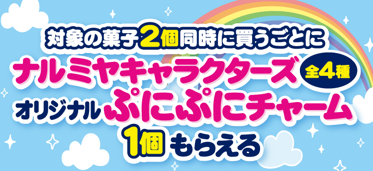 対象の菓子2個同時に買うごとにナルミヤキャラクターズオリジナルぷにぷにチャーム(全4種)1個もらえる!