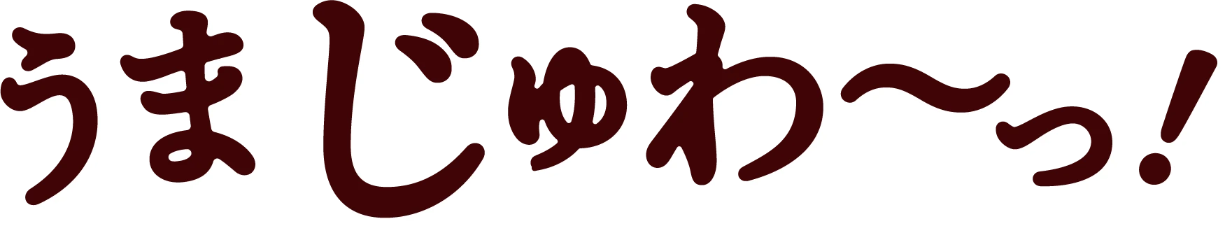 うまじゅわ～っ！