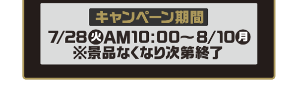 キャンペーン期間は7月28日火曜日午前10時から8月10日月曜日 ※景品なくなり次第終了