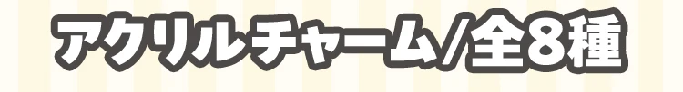 アクリルチャーム 全8種